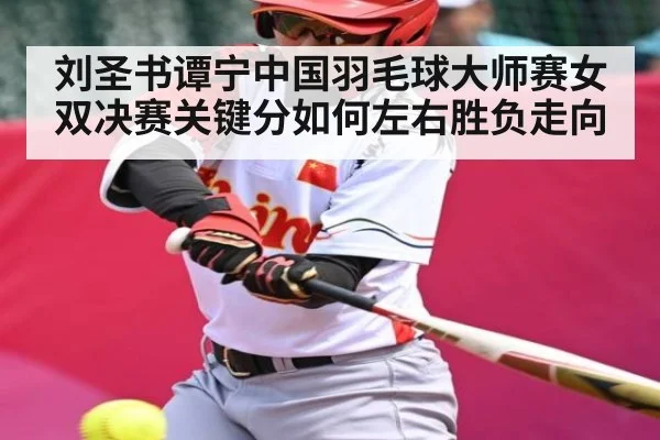 刘圣书谭宁中国羽毛球大师赛女双决赛关键分如何左右胜负走向
